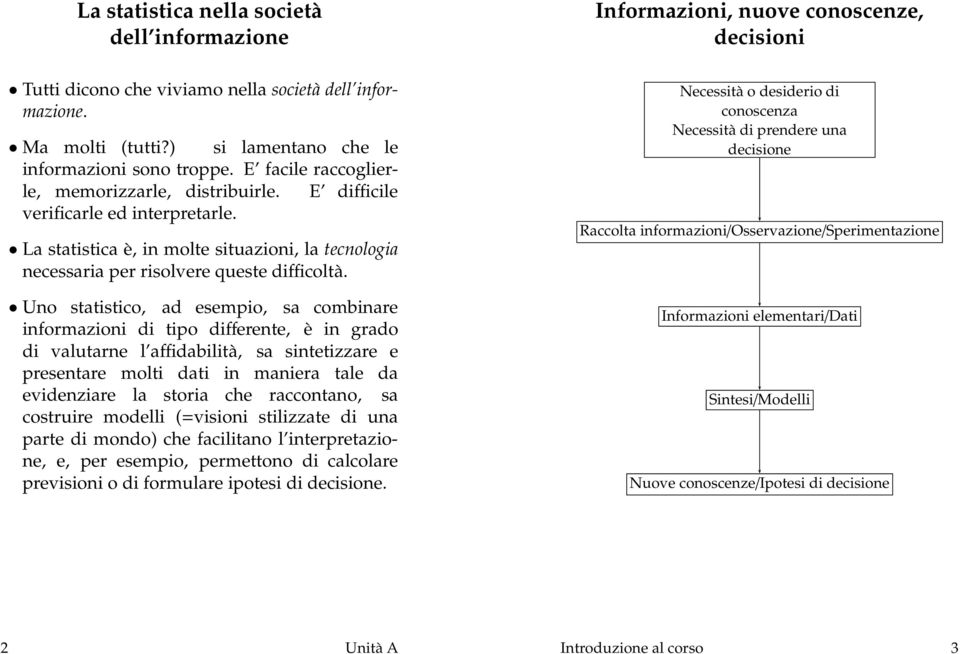 Uno statistico, ad esempio, sa combinare informazioni di tipo differente, è in grado di valutarne l affidabilità, sa sintetizzare e presentare molti dati in maniera tale da evidenziare la storia che