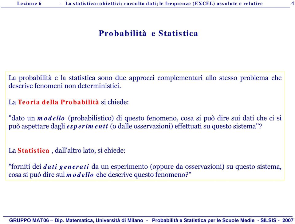 La Teora della Probabltà s chede: ''dato un modello (probablstco) d questo fenomeno, cosa s può dre su dat che c s può aspettare dagl esperment (o dalle osservazon) effettuat