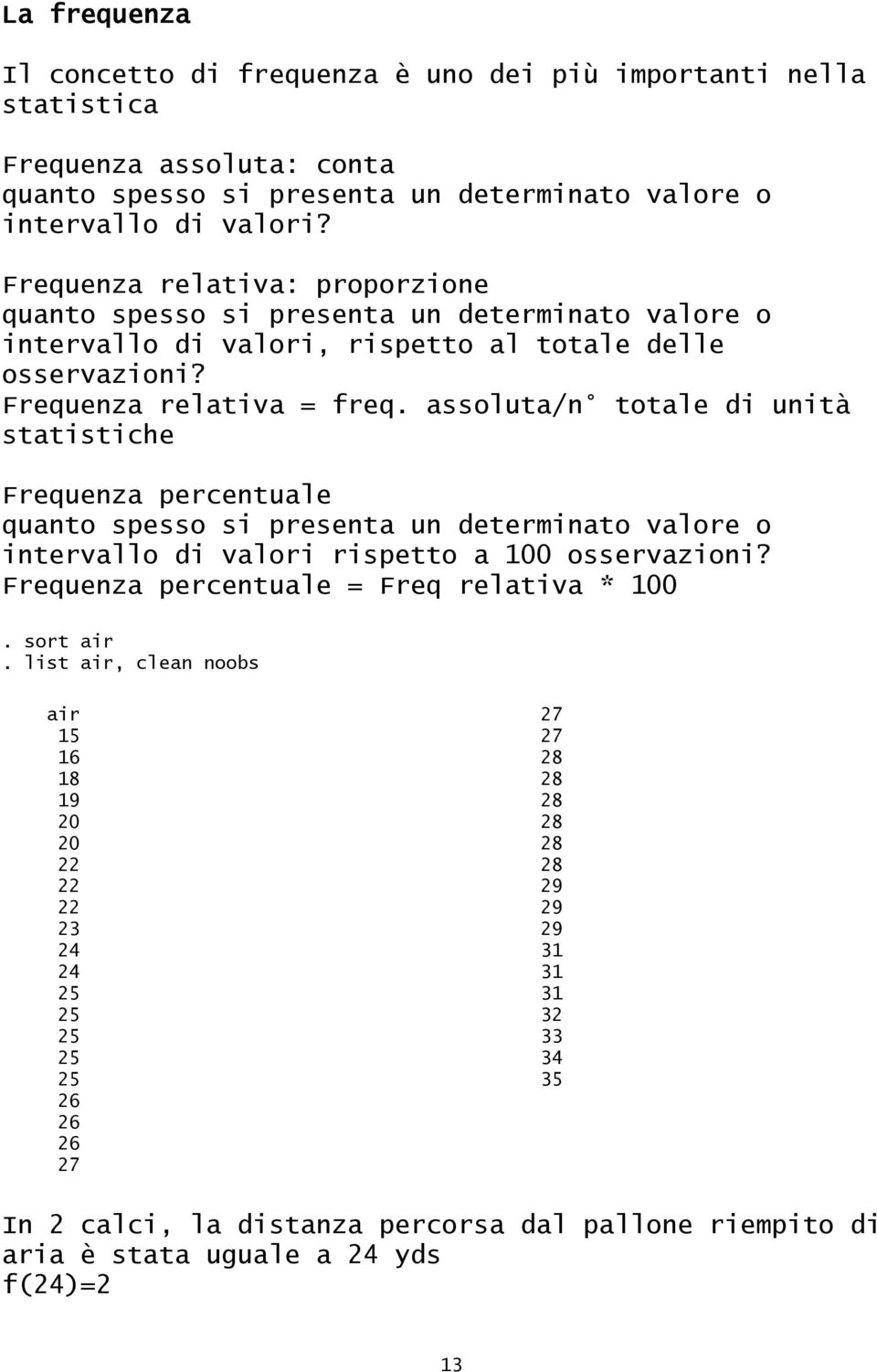 assoluta/n totale di unità statistiche Frequenza percentuale quanto spesso si presenta un determinato valore o intervallo di valori rispetto a 100 osservazioni?