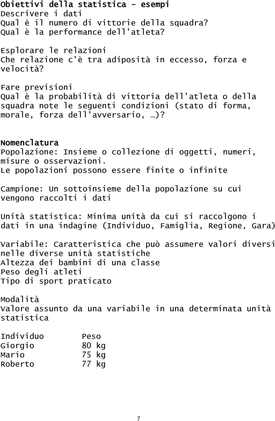 Fare previsioni Qual è la probabilità di vittoria dell atleta o della squadra note le seguenti condizioni (stato di forma, morale, forza dell avversario, )?