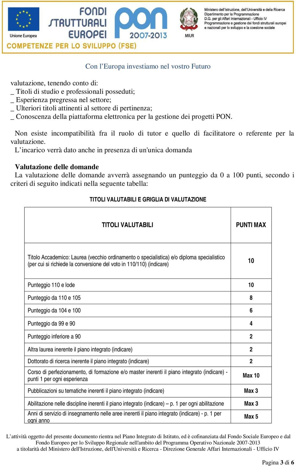 L incarico verrà dato anche in presenza di un'unica domanda Valutazione delle domande La valutazione delle domande avverrà assegnando un punteggio da 0 a 100 punti, secondo i criteri di seguito