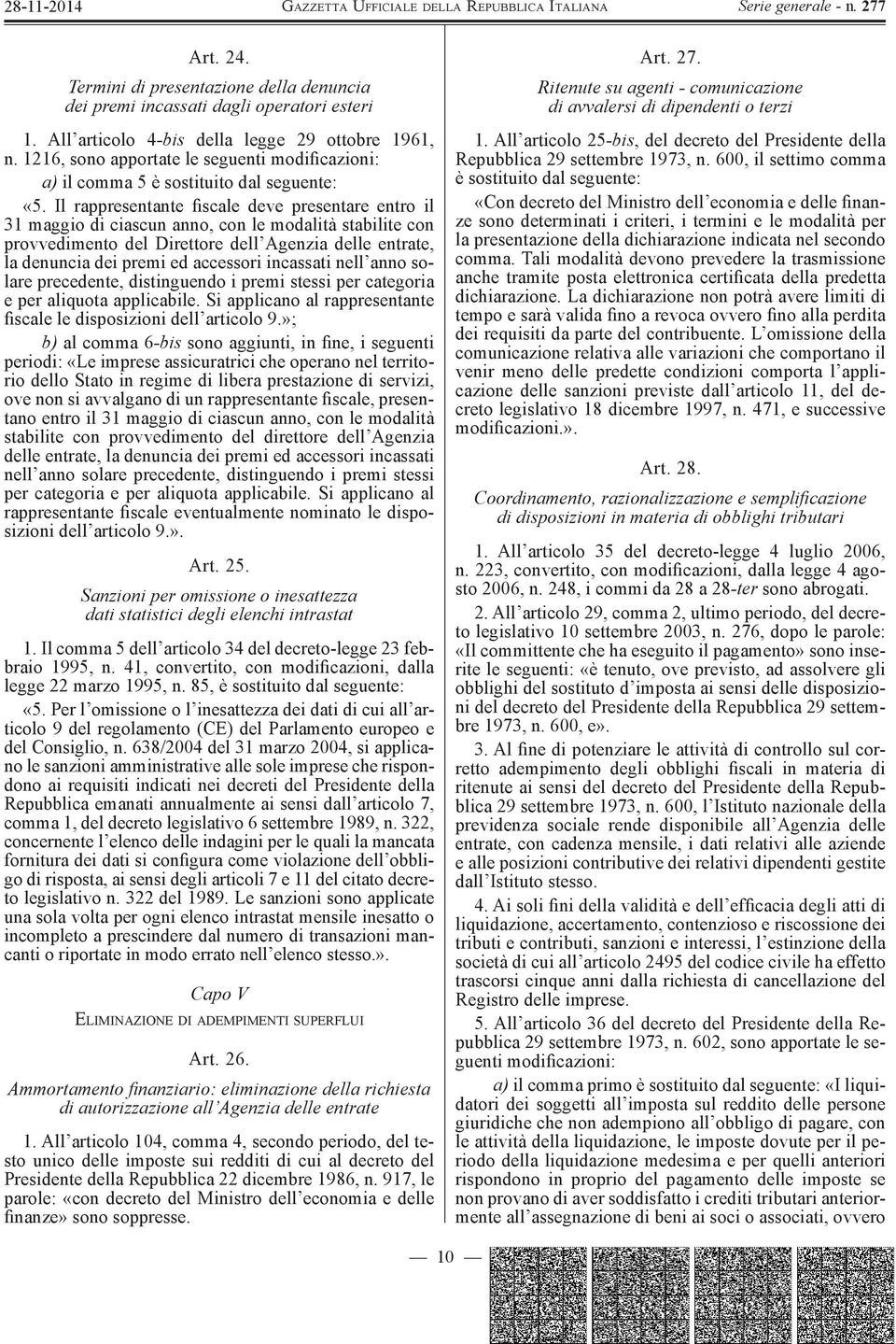 Il rappresentante fiscale deve presentare entro il 31 maggio di ciascun anno, con le modalità stabilite con provvedimento del Direttore dell Agenzia delle entrate, la denuncia dei premi ed accessori