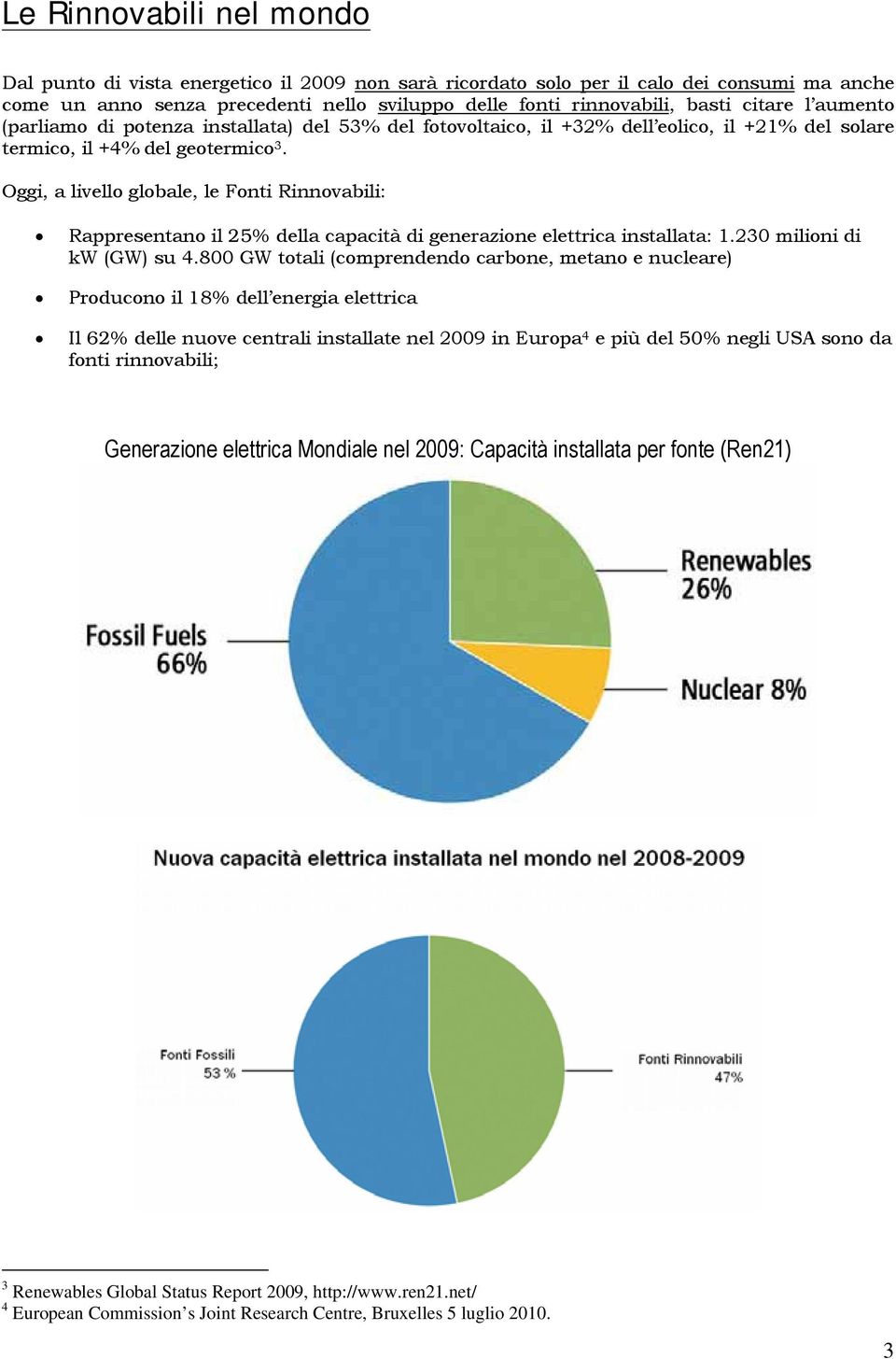 Oggi, a livello globale, le Fonti Rinnovabili: Rappresentano il 25% della capacità di generazione elettrica installata: 1.230 milioni di kw (GW) su 4.