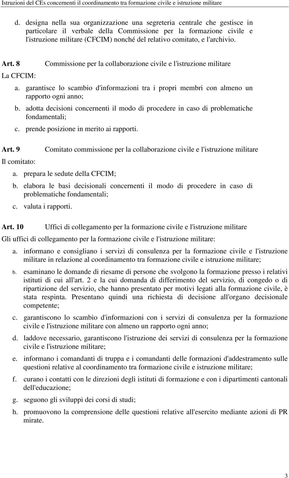 garantisce lo scambio d'informazioni tra i propri membri con almeno un rapporto ogni anno; b. adotta decisioni concernenti il modo di procedere in caso di problematiche fondamentali; c.