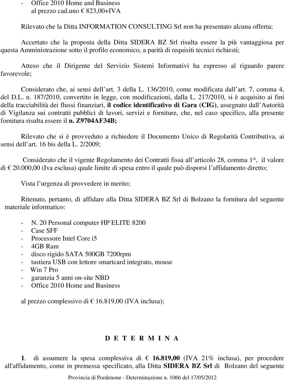 Amministrazione sotto il profilo economico, a parità di requisiti tecnici richiesti; Atteso che il Dirigente del Servizio Sistemi Informativi ha espresso al riguardo parere favorevole; Considerato