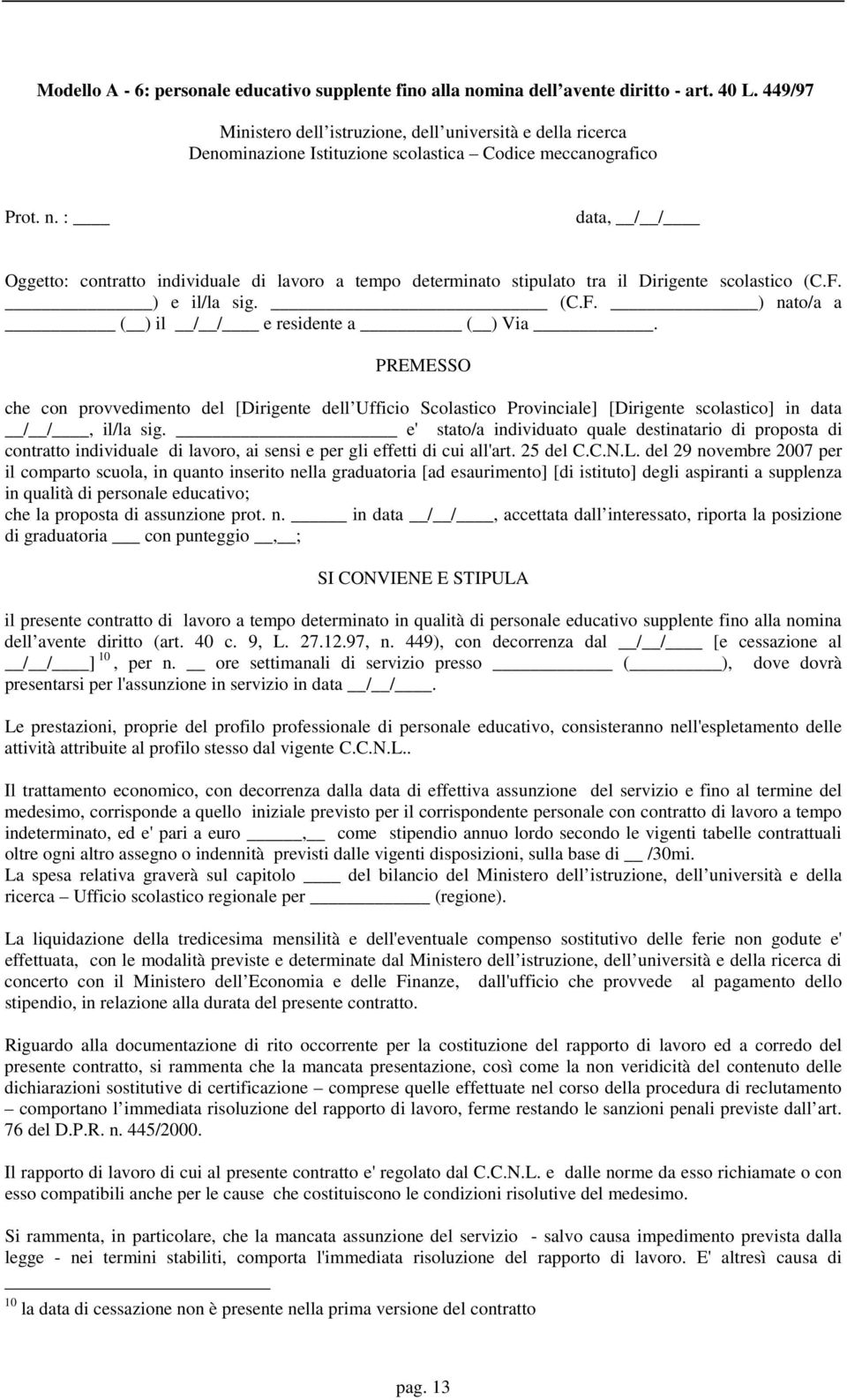 : data, / / Oggetto: contratto individuale di lavoro a tempo determinato stipulato tra il Dirigente scolastico (C.F. ) e il/la sig. (C.F. ) nato/a a ( ) il / / e residente a ( ) Via.