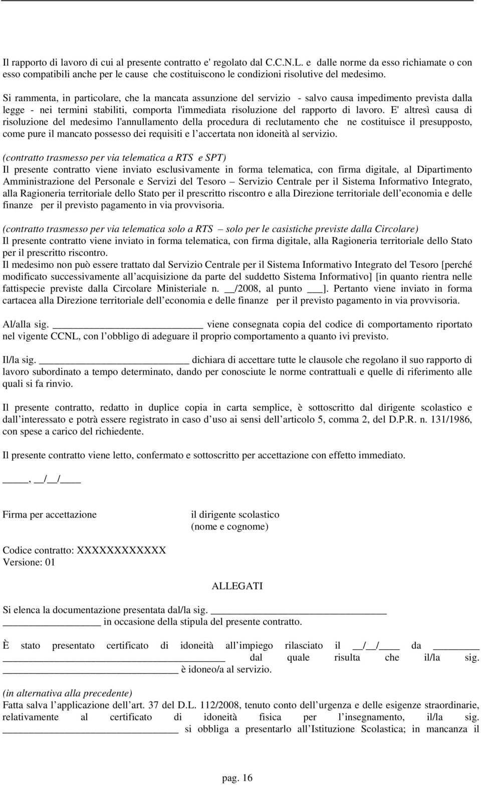 Si rammenta, in particolare, che la mancata assunzione del servizio - salvo causa impedimento prevista dalla legge - nei termini stabiliti, comporta l'immediata risoluzione del rapporto di lavoro.