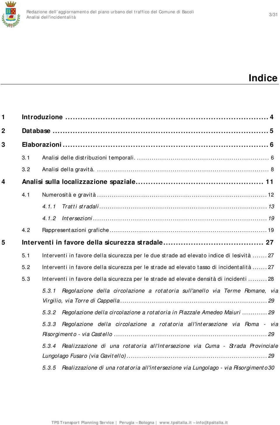 1 Interventi in favore della sicurezza per le due strade ad elevato indice di lesività... 27 5.2 Interventi in favore della sicurezza per le strade ad elevato tasso di incidentalità... 27 5.3 Interventi in favore della sicurezza per le strade ad elevate densità di incidenti.