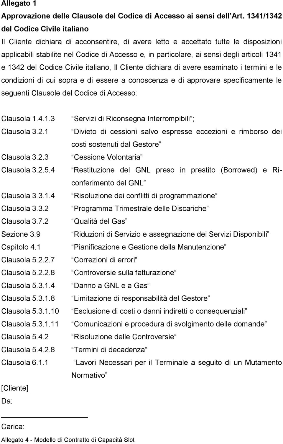 degli articoli 1341 e 1342 del Codice Civile italiano, Il Cliente dichiara di avere esaminato i termini e le condizioni di cui sopra e di essere a conoscenza e di approvare specificamente le seguenti