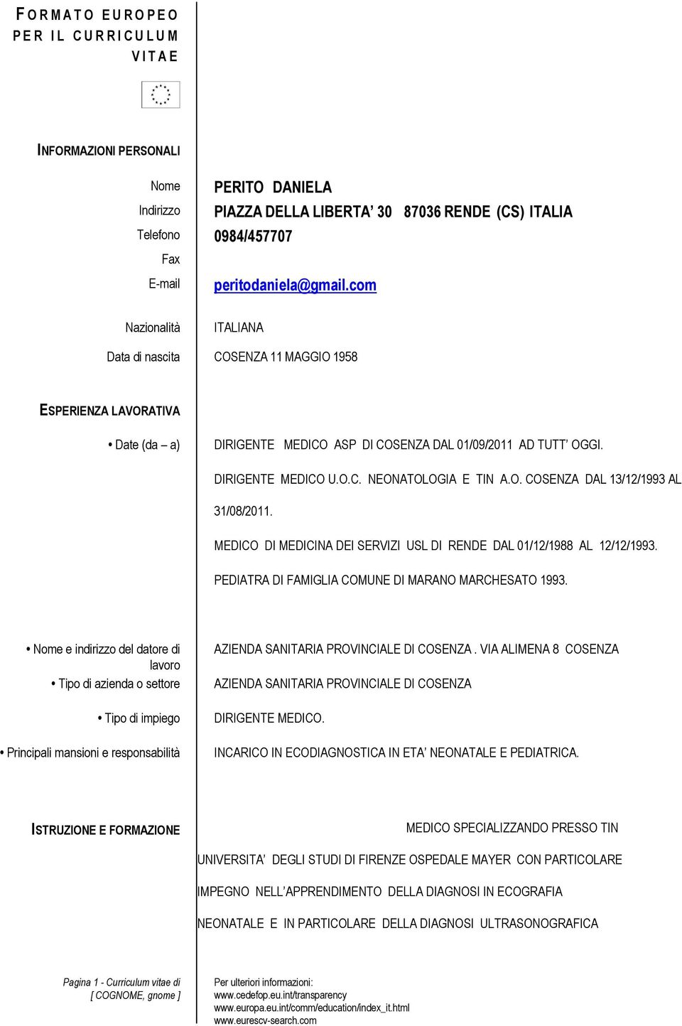 COSENZA DAL 13/12/1993 AL 31/08/2011 MEDICO DI MEDICINA DEI SERVIZI USL DI RENDE DAL 01/12/1988 AL 12/12/1993 PEDIATRA DI FAMIGLIA COMUNE DI MARANO MARCHESATO 1993 Nome e indirizzo del datore di