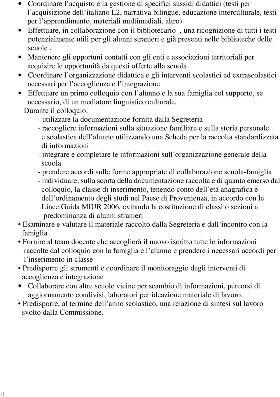 Mantenere gli opportuni contatti con gli enti e associazioni territoriali per acquisire le opportunità da questi offerte alla scuola Coordinare l organizzazione didattica e gli interventi scolastici