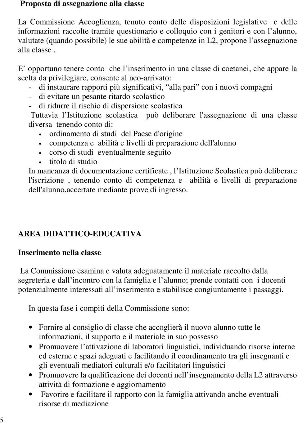 E opportuno tenere conto che l inserimento in una classe di coetanei, che appare la scelta da privilegiare, consente al neo-arrivato: - di instaurare rapporti più significativi, alla pari con i nuovi