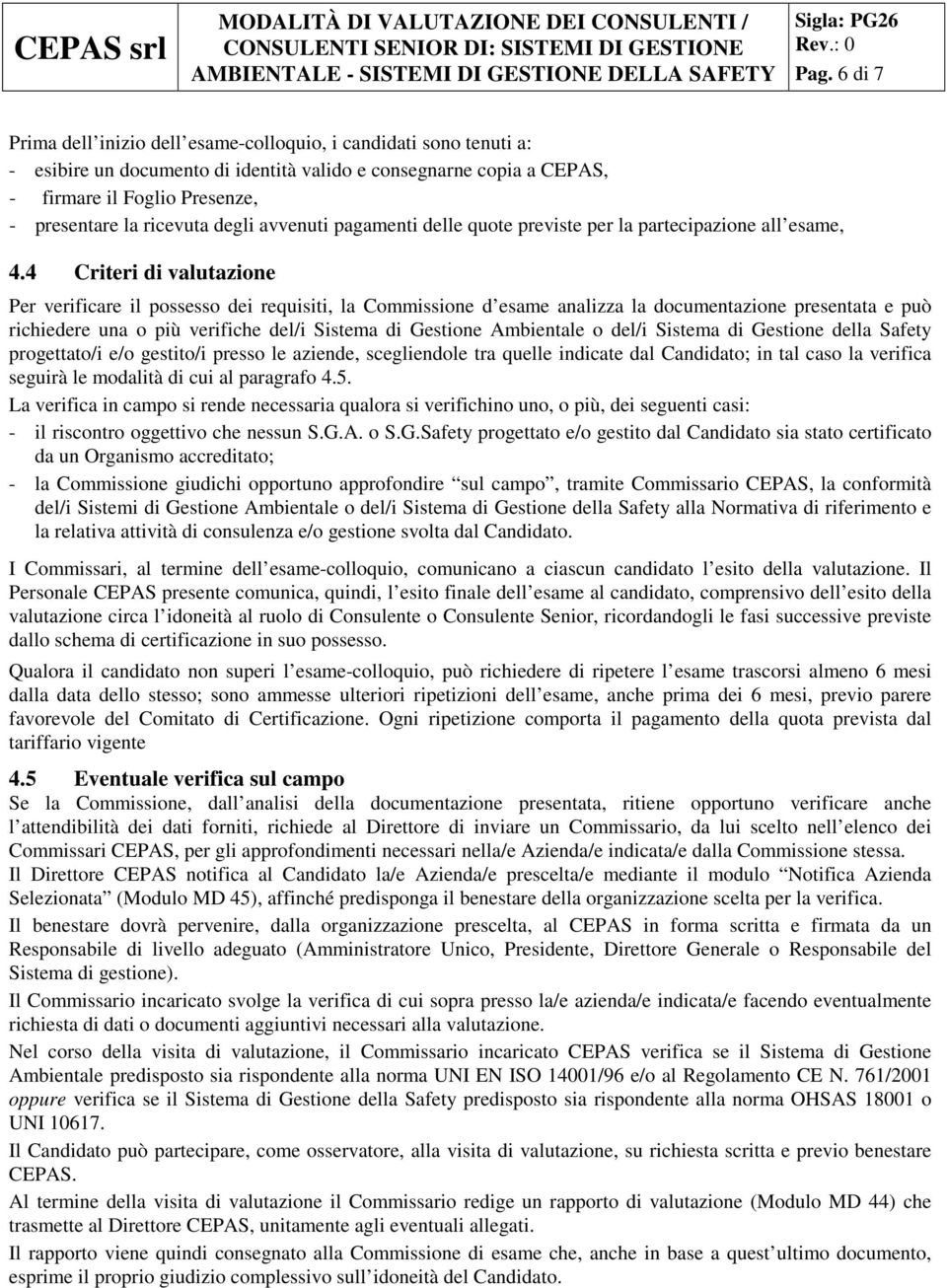 4 Criteri di valutazione Per verificare il possesso dei requisiti, la Commissione d esame analizza la documentazione presentata e può richiedere una o più verifiche del/i Sistema di Gestione