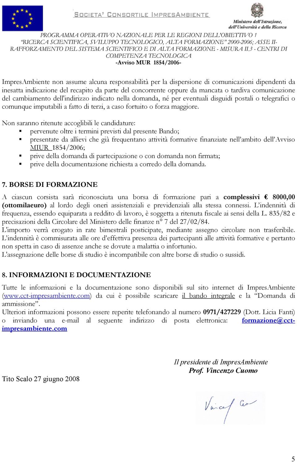 Non saranno ritenute accoglibili le candidature: N pervenute oltre i termini previsti dal presente Bando; N presentate da allievi che già frequentano attività formative finanziate nell ambito dell