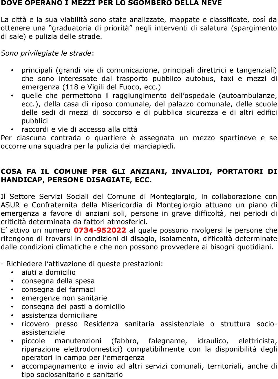 Sono privilegiate le strade: principali (grandi vie di comunicazione, principali direttrici e tangenziali) che sono interessate dal trasporto pubblico autobus, taxi e mezzi di emergenza (118 e Vigili