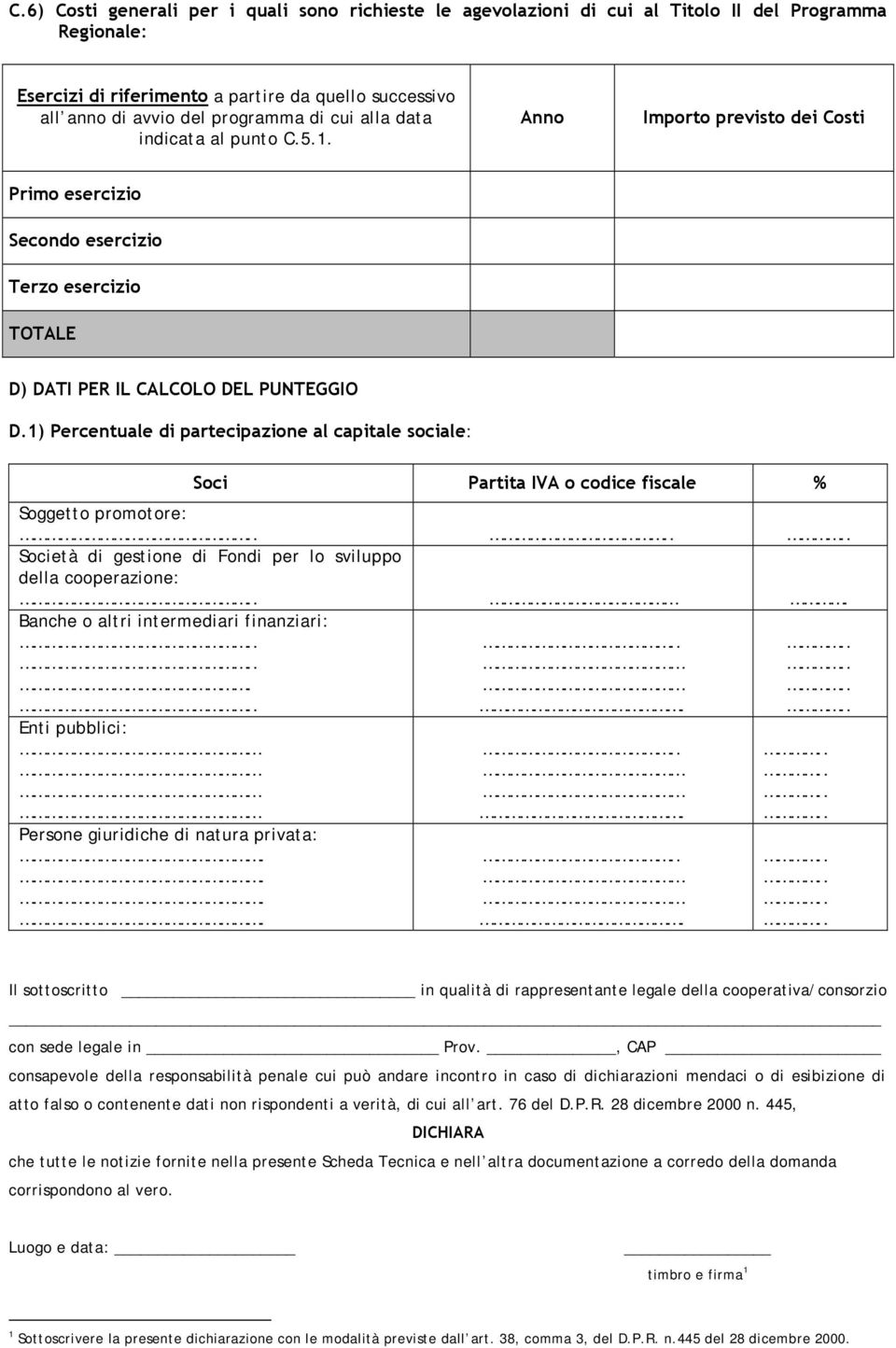 1) Percentuale di partecipazione al capitale sociale: Soci Partita IVA o codice fiscale % Soggetto promotore: Società di gestione di Fondi per lo sviluppo della cooperazione:.