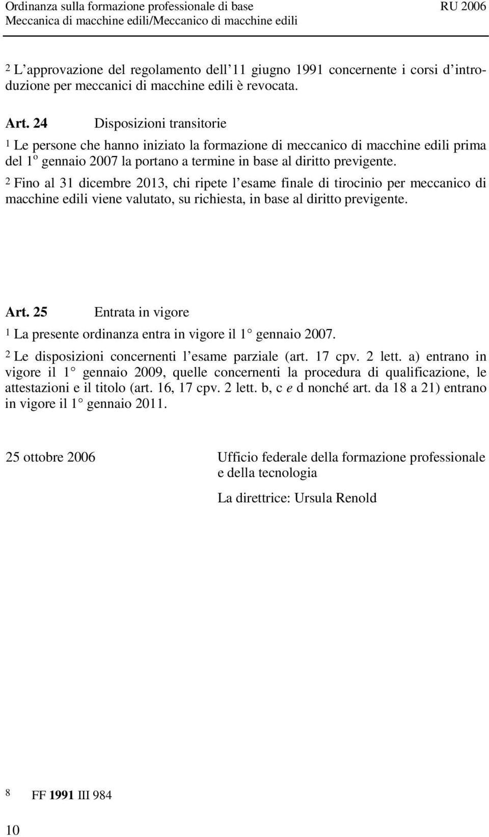 2 Fino al 31 dicembre 2013, chi ripete l esame finale di tirocinio per meccanico di macchine edili viene valutato, su richiesta, in base al diritto previgente. Art.