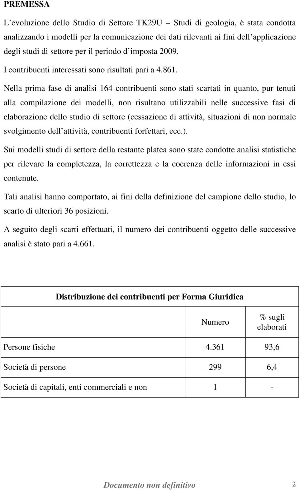 Nella prima fase di analisi 164 contribuenti sono stati scartati in quanto, pur tenuti alla compilazione dei modelli, non risultano utilizzabili nelle successive fasi di elaborazione dello studio di