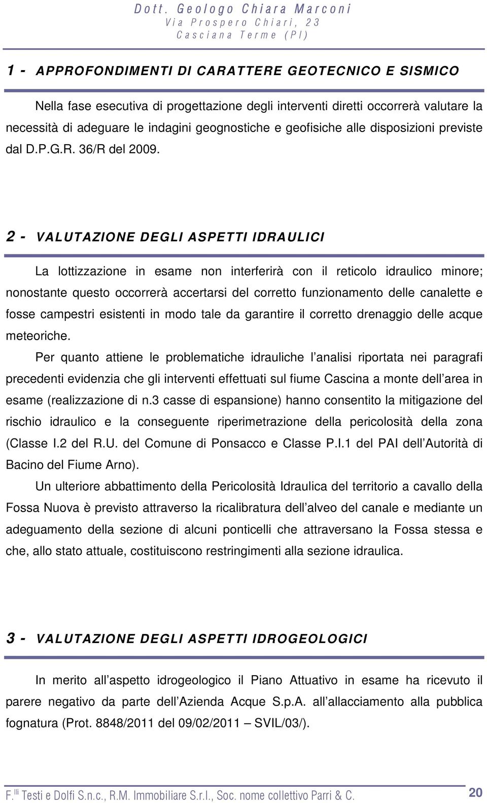 2 - VALUTAZIONE DEGLI ASPETTI IDRAULICI La lottizzazione in esame non interferirà con il reticolo idraulico minore; nonostante questo occorrerà accertarsi del corretto funzionamento delle canalette e