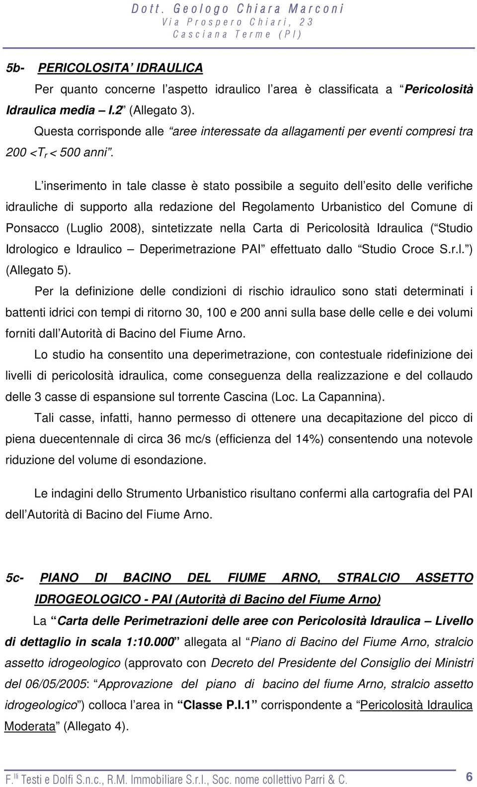 L inserimento in tale classe è stato possibile a seguito dell esito delle verifiche idrauliche di supporto alla redazione del Regolamento Urbanistico del Comune di Ponsacco (Luglio 2008),