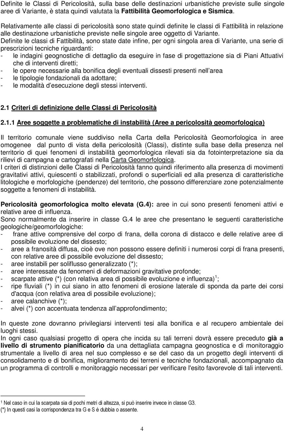 Definite le classi di Fattibilità, sono state date infine, per ogni singola area di Variante, una serie di prescrizioni tecniche riguardanti: - le indagini geognostiche di dettaglio da eseguire in