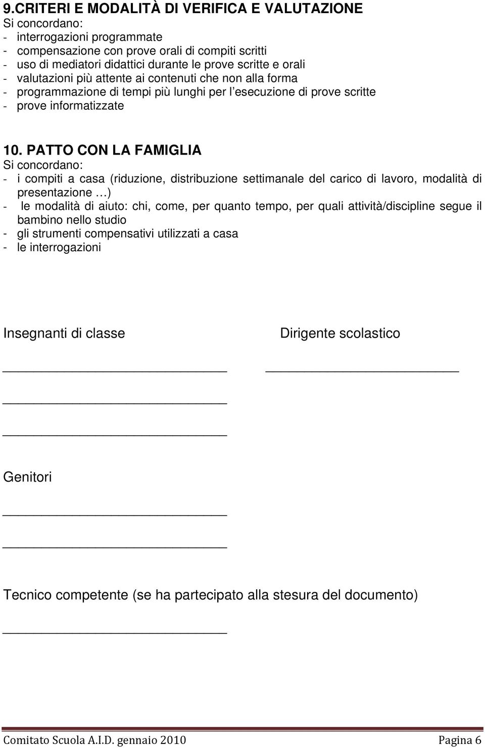 PATTO CON LA FAMIGLIA Si concordano: - i compiti a casa (riduzione, distribuzione settimanale del carico di lavoro, modalità di presentazione ) - le modalità di aiuto: chi, come, per quanto tempo,