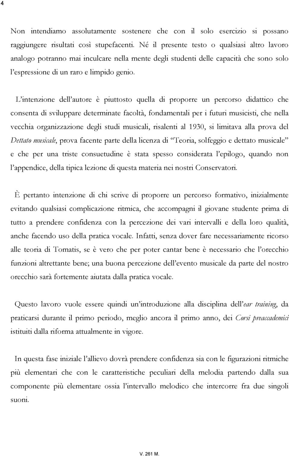 L intenzione dell autore è piuttosto quella di proporre un percorso didattico che consenta di sviluppare determinate facoltà, fondamentali per i futuri musicisti, che nella vecchia organizzazione