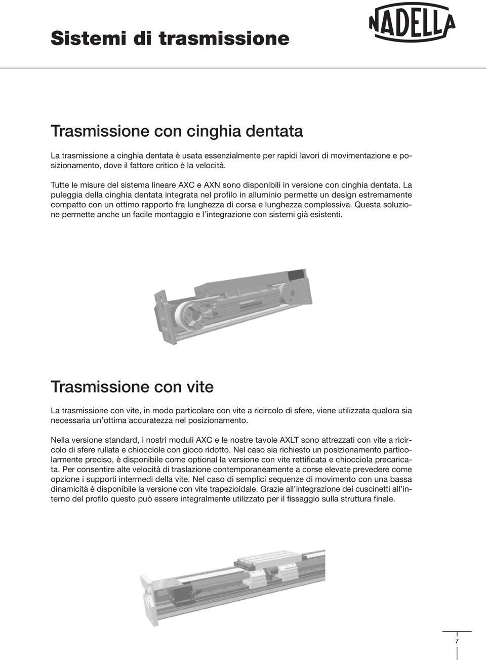 La puleggia della cinghia dentata integrata nel profilo in alluminio permette un design estremamente compatto con un ottimo rapporto fra lunghezza di corsa e lunghezza complessiva.