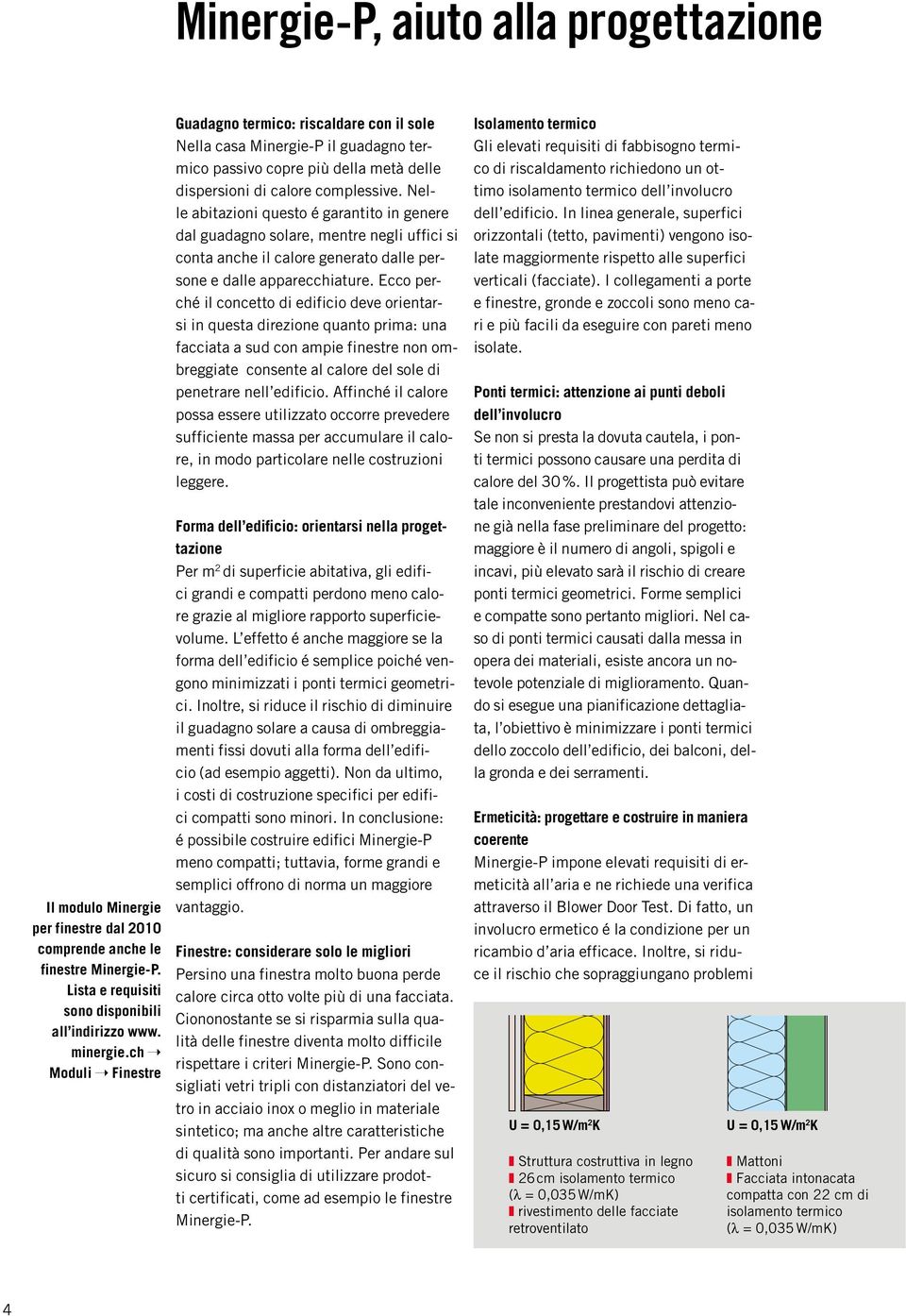 Nelle abitazioni questo é garantito in genere dal guadagno solare, mentre negli uffici si conta anche il calore generato dalle persone e dalle apparecchiature.