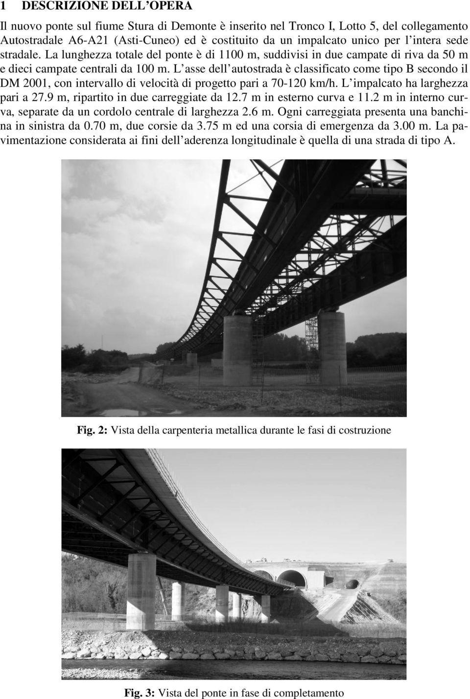 L asse dell autostrada è classificato come tipo B secondo il DM 2001, con intervallo di velocità di progetto pari a 70-120 km/h. L impalcato ha larghezza pari a 27.