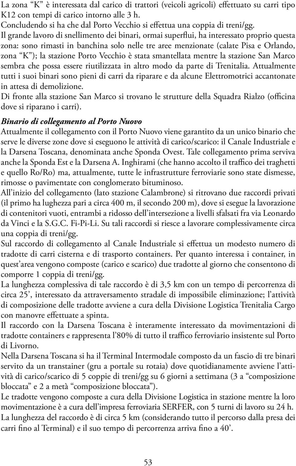 Il grande lavoro di snellimento dei binari, ormai superflui, ha interessato proprio questa zona: sono rimasti in banchina solo nelle tre aree menzionate (calate Pisa e Orlando, zona K ); la stazione