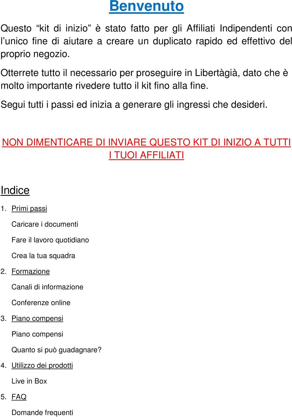 Segui tutti i passi ed inizia a generare gli ingressi che desideri. NON DIMENTICARE DI INVIARE QUESTO KIT DI INIZIO A TUTTI I TUOI AFFILIATI Indice 1.