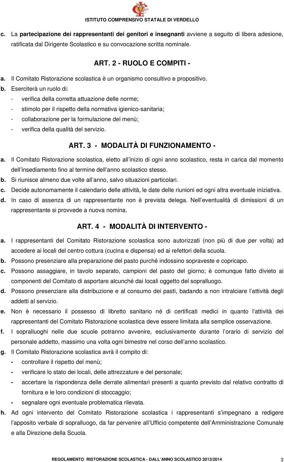 Eserciterà un ruolo di: - verifica della corretta attuazione delle norme; - stimolo per il rispetto della normativa igienico-sanitaria; - collaborazione per la formulazione del menù; - verifica della