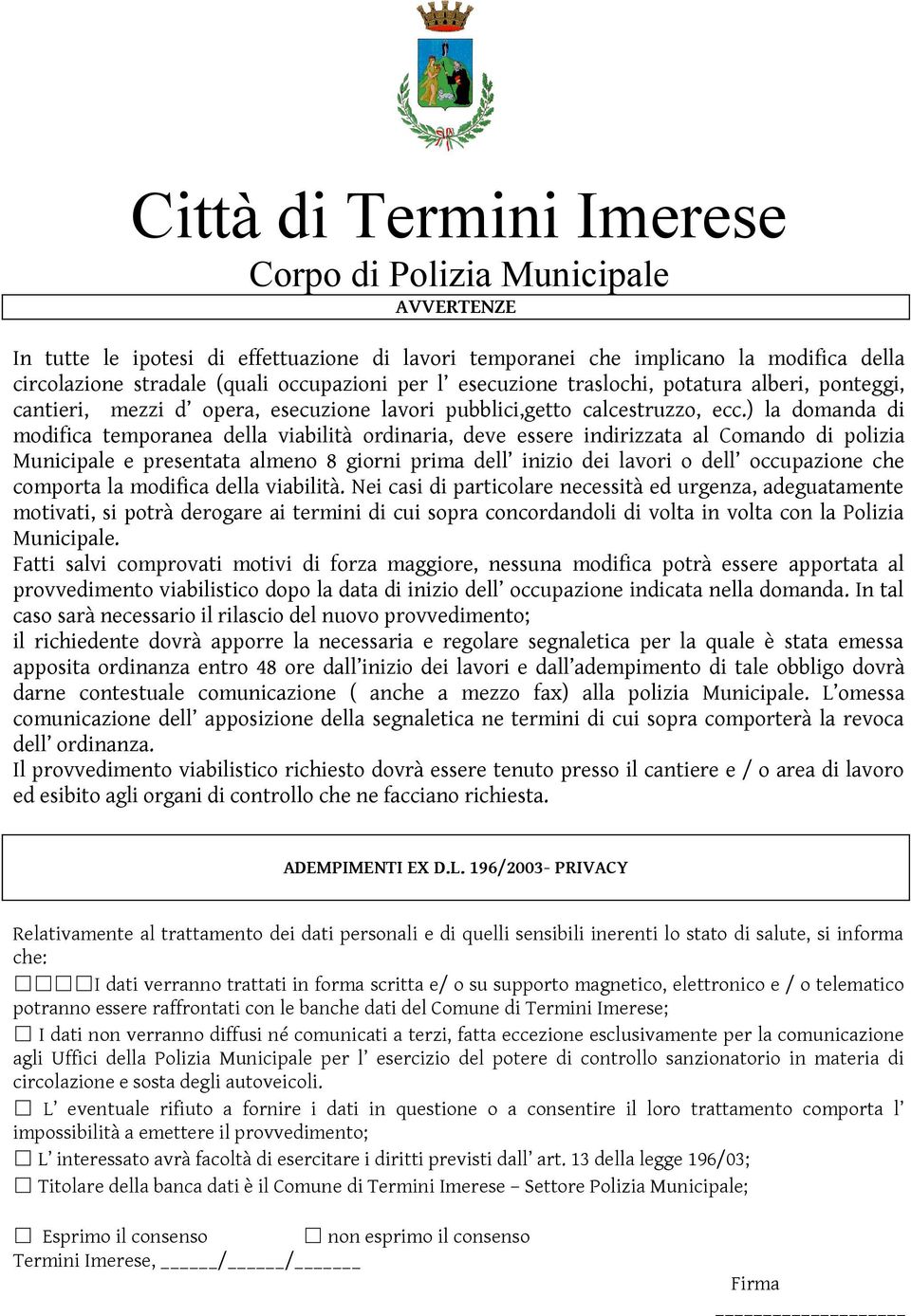 ) la domanda di modifica temporanea della viabilità ordinaria, deve essere indirizzata al Comando di polizia Municipale e presentata almeno 8 giorni prima dell inizio dei lavori o dell occupazione