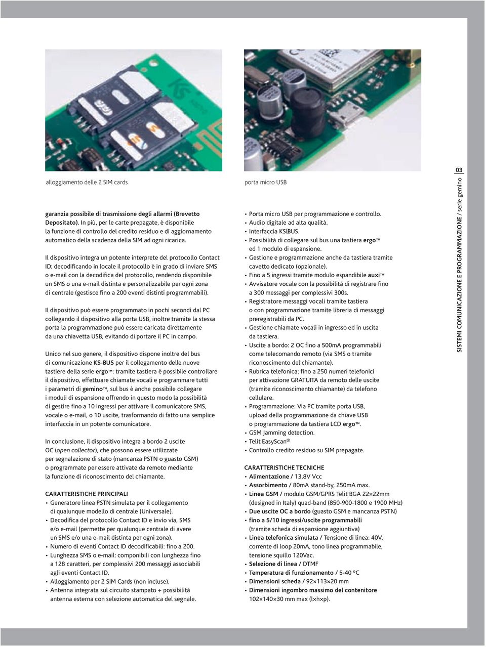 Il dispositivo integra un potente interprete del protocollo Contact ID: decodificando in locale il protocollo è in grado di inviare SMS o e-mail con la decodifica del protocollo, rendendo disponibile