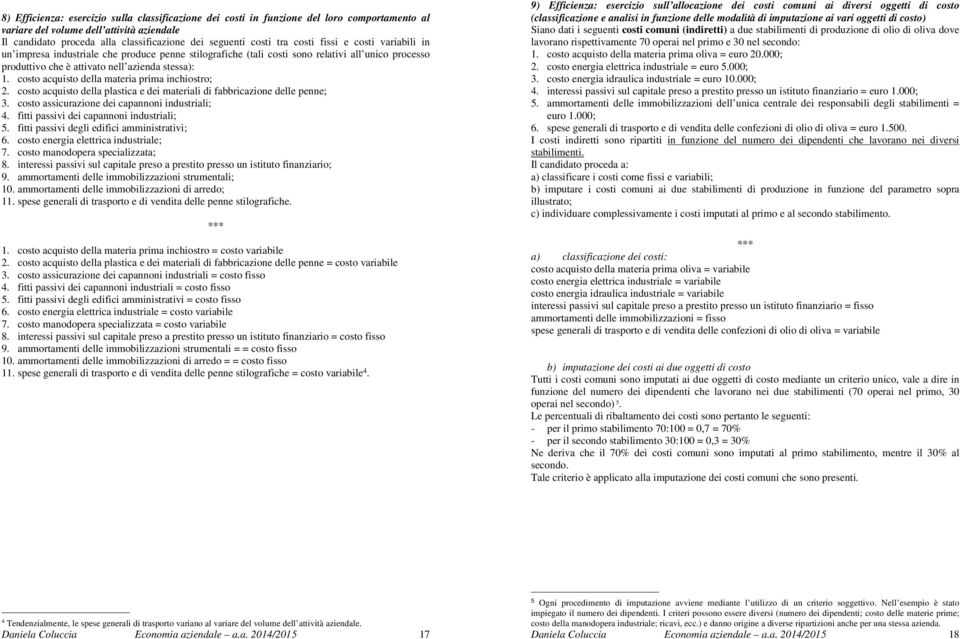 costo acquisto della materia prima inchiostro; 2. costo acquisto della plastica e dei materiali di fabbricazione delle penne; 3. costo assicurazione dei capannoni industriali; 4.