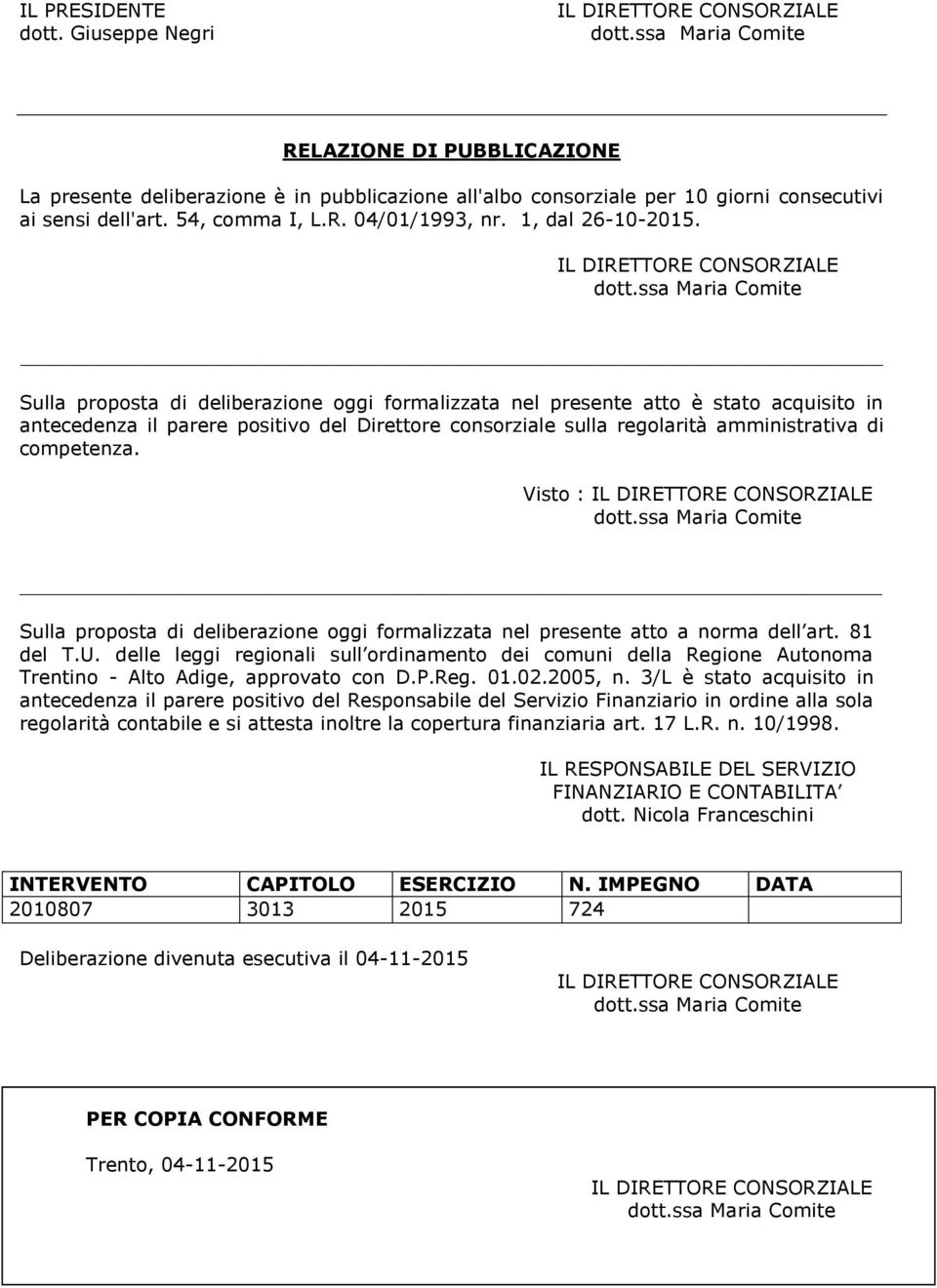 Sulla proposta di deliberazione oggi formalizzata nel presente atto è stato acquisito in antecedenza il parere positivo del Direttore consorziale sulla regolarità amministrativa di competenza.