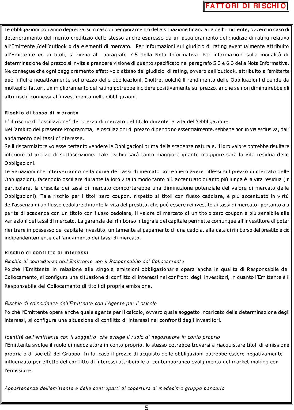 Per informazioni sul giudizio di rating eventualmente attribuito all Emittente ed ai titoli, si rinvia al paragrafo 7.5 della Nota Informativa.