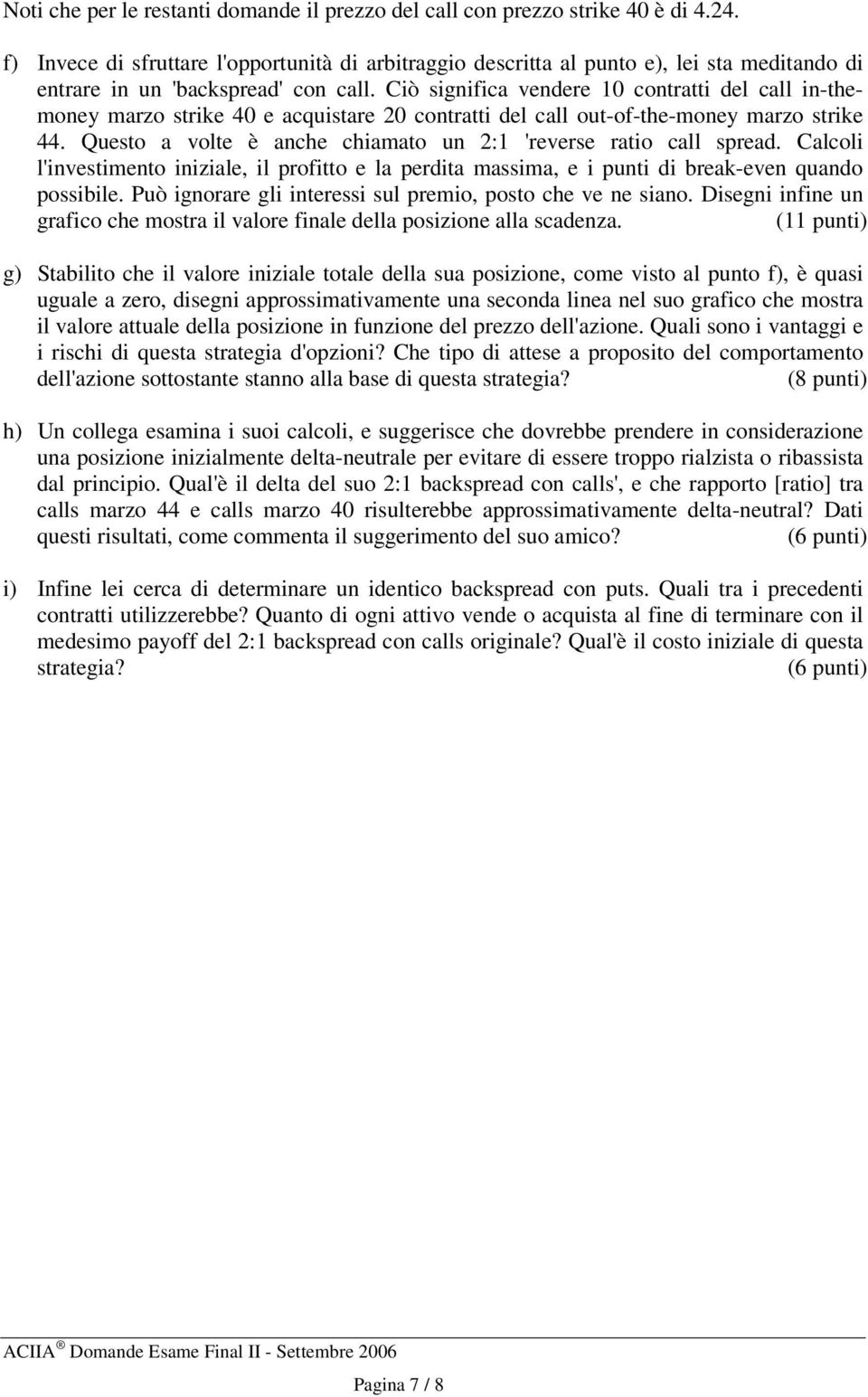 Ciò significa vendere 10 contratti del call in-themoney marzo strike 40 e acquistare 20 contratti del call out-of-the-money marzo strike 44.