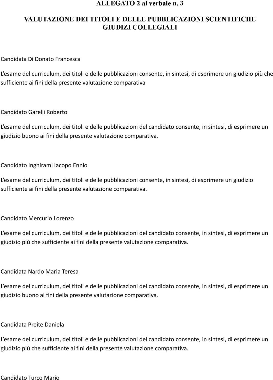 esprimere un giudizio più che sufficiente ai fini della presente valutazione comparativa Candidato Garelli Roberto L esame del curriculum, dei titoli e delle pubblicazioni del candidato consente, in