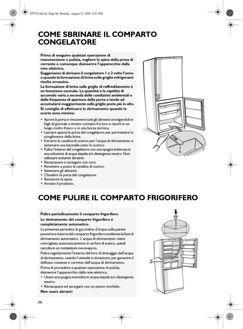 disinserire l apparecchio dalla rete elettrica. Suggeriamo di sbrinare il congelatore 1 o 2 volte l anno o quando la formazione di brina sulle griglie refrigeranti risulta eccessiva.