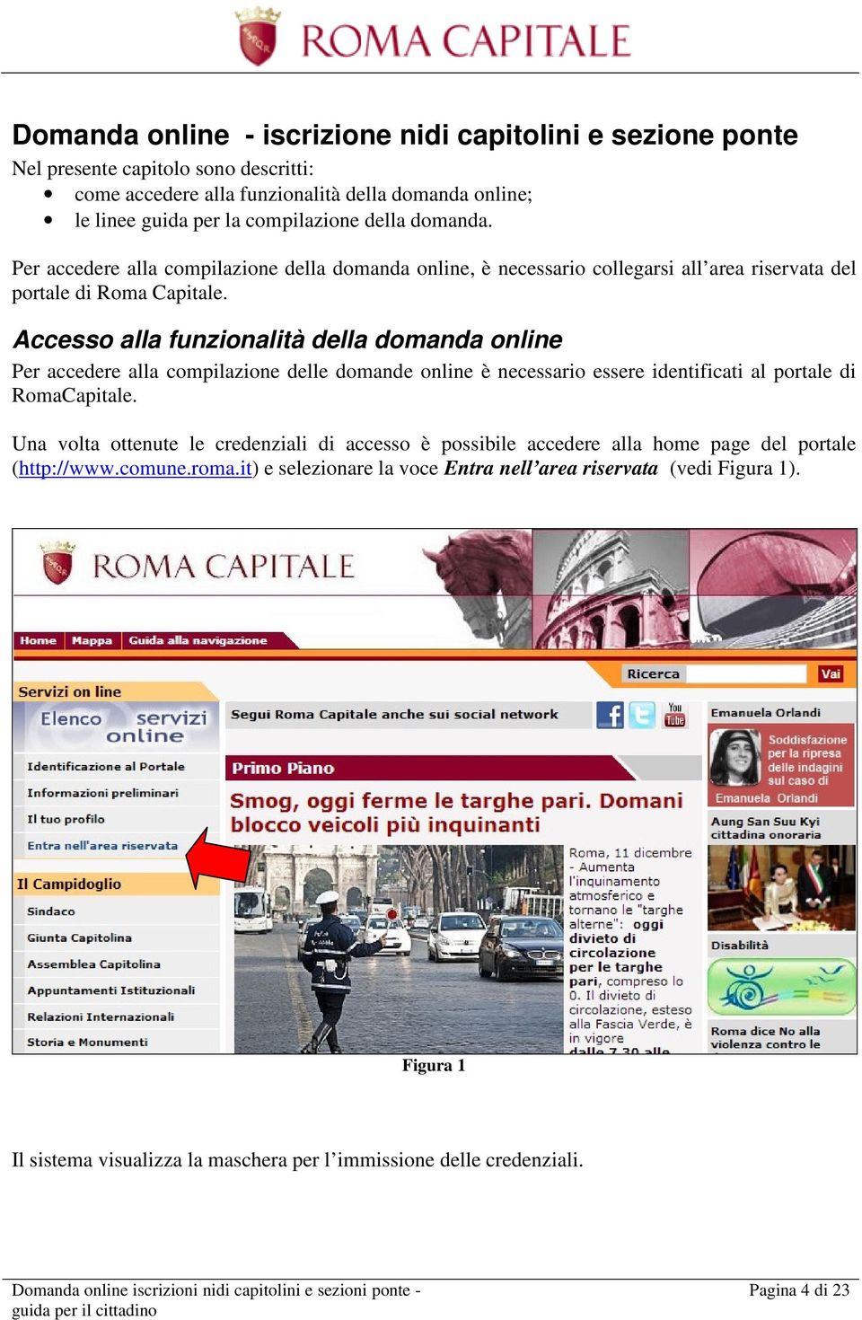 Accesso alla funzionalità della domanda online Per accedere alla compilazione delle domande online è necessario essere identificati al portale di RomaCapitale.