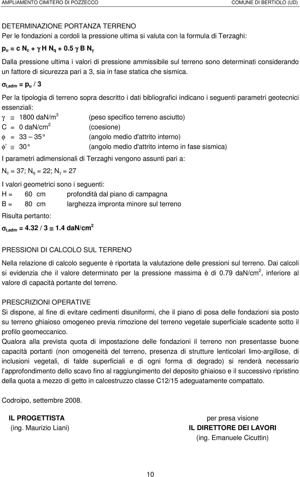 σ t,adm = p u / 3 Per la tipologia di terreno sopra descritto i dati bibliografici indicano i seguenti parametri geotecnici essenziali: γ 1800 dan/m 3 (peso specifico terreno asciutto) C = 0 dan/cm 2