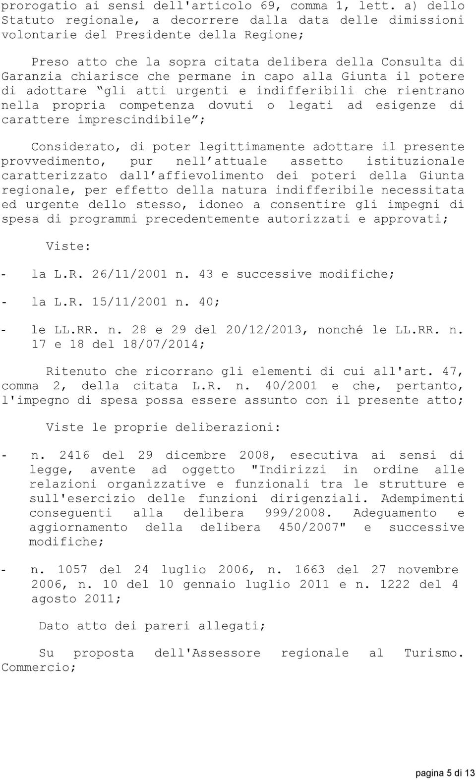 in capo alla Giunta il potere di adottare gli atti urgenti e indifferibili che rientrano nella propria competenza dovuti o legati ad esigenze di carattere imprescindibile ; Considerato, di poter