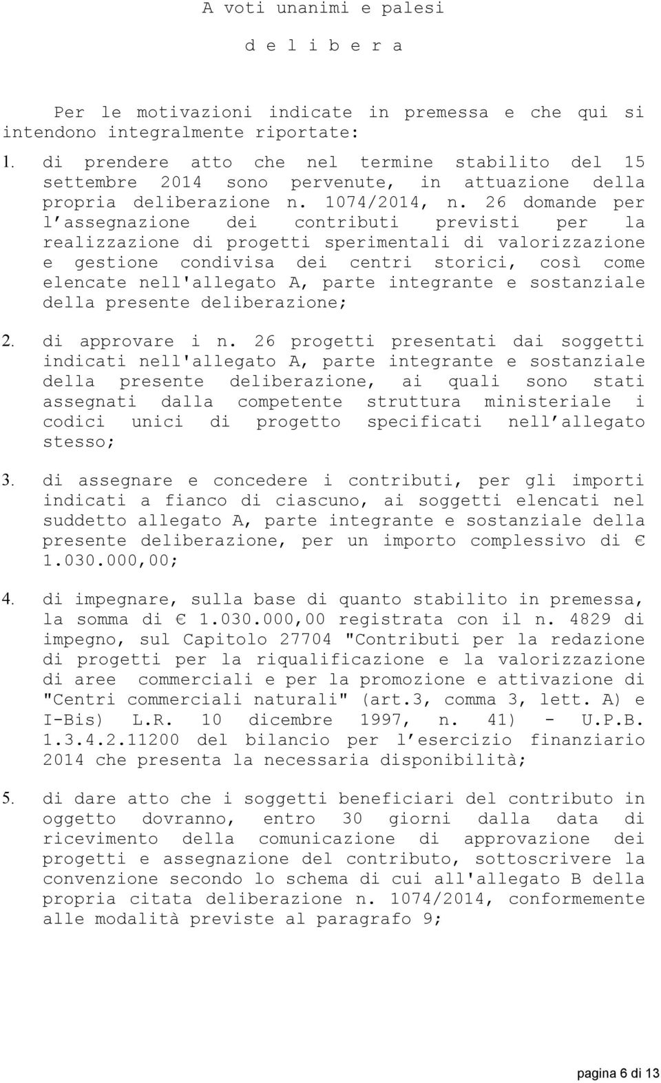 26 domande per l assegnazione dei contributi previsti per la realizzazione di progetti sperimentali di valorizzazione e gestione condivisa dei centri storici, così come elencate nell'allegato A,