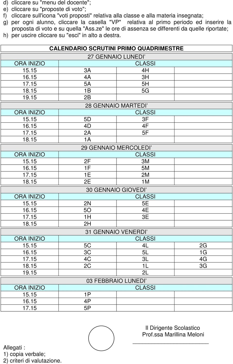 CALENDARIO SCRUTINI PRIMO QUADRIMESTRE 27 GENNAIO LUNEDI 15.15 3A 4H 16.15 4A 3H 17.15 5A 5H 18.15 1B 5G 19.15 2B 28 GENNAIO MARTEDI 15.15 5D 3F 16.15 4D 4F 17.15 2A 5F 18.