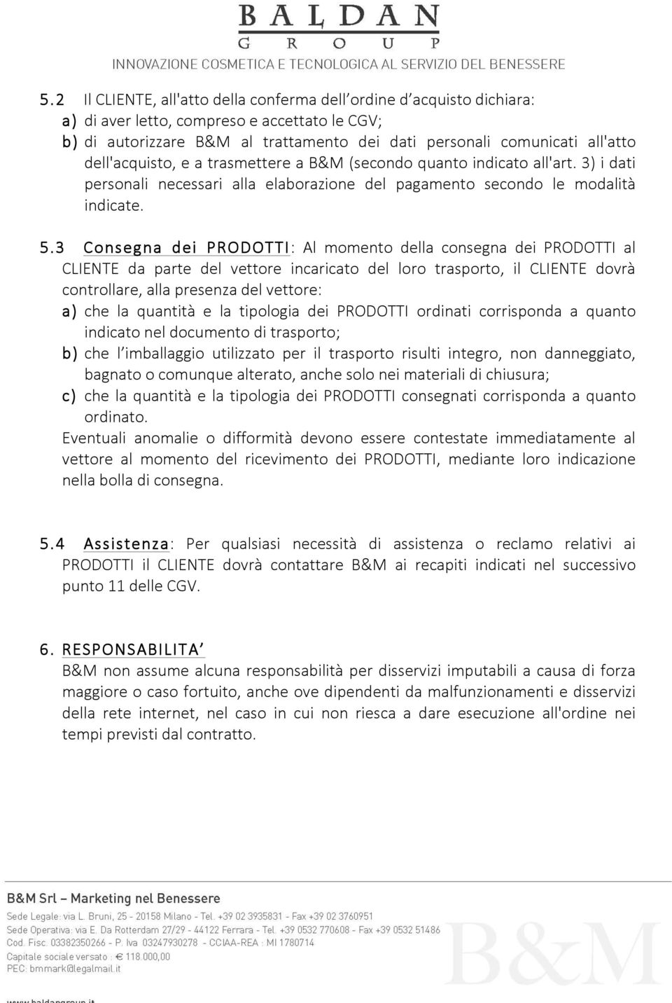 3 Consegna dei PRODOTTI: Al momento della consegna dei PRODOTTI al CLIENTE da parte del vettore incaricato del loro trasporto, il CLIENTE dovrà controllare, alla presenza del vettore: a) che la