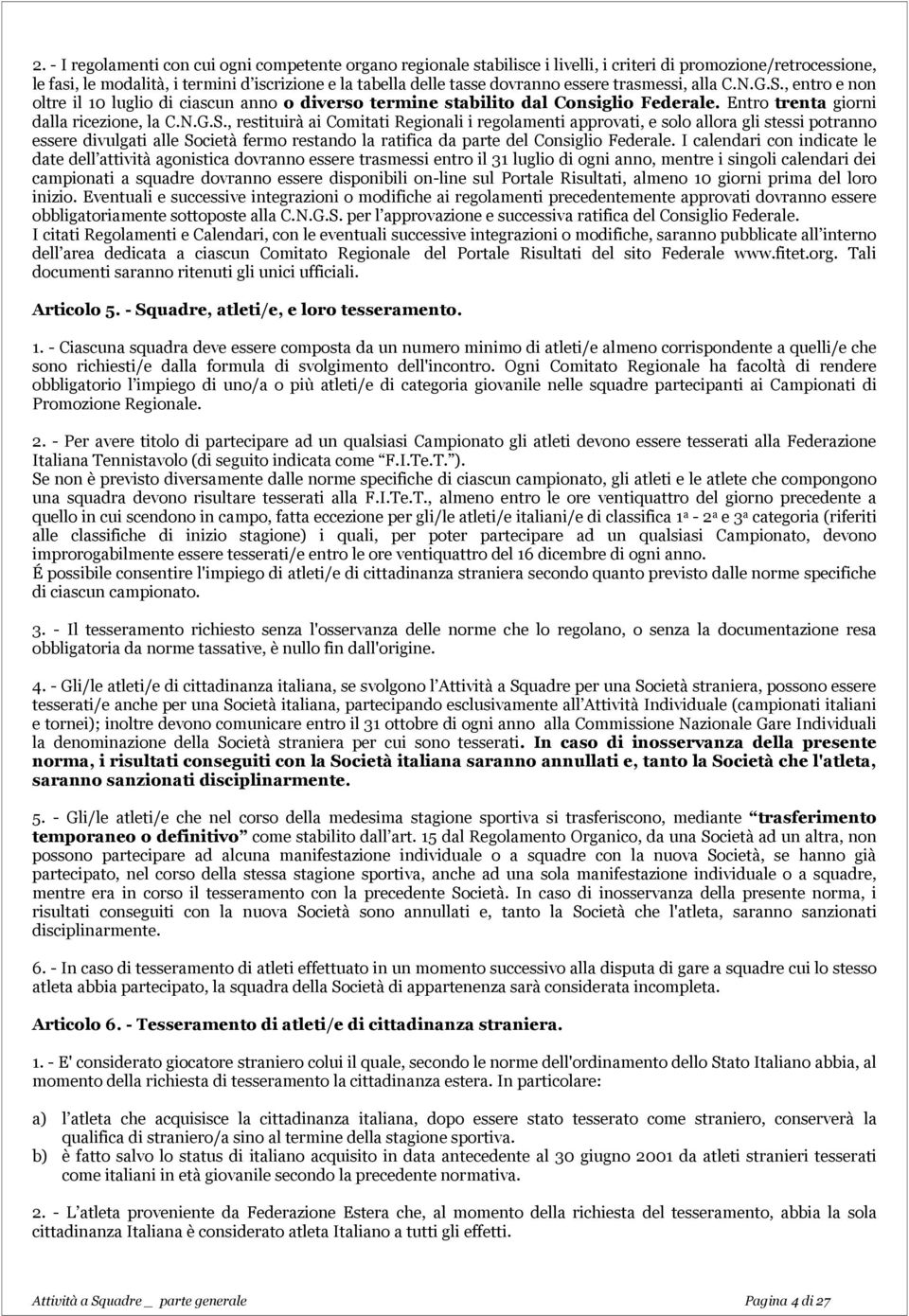 , entro e non oltre il 10 luglio di ciascun anno o diverso termine stabilito dal Consiglio Federale. Entro trenta giorni dalla ricezione, la C.N.G.S.