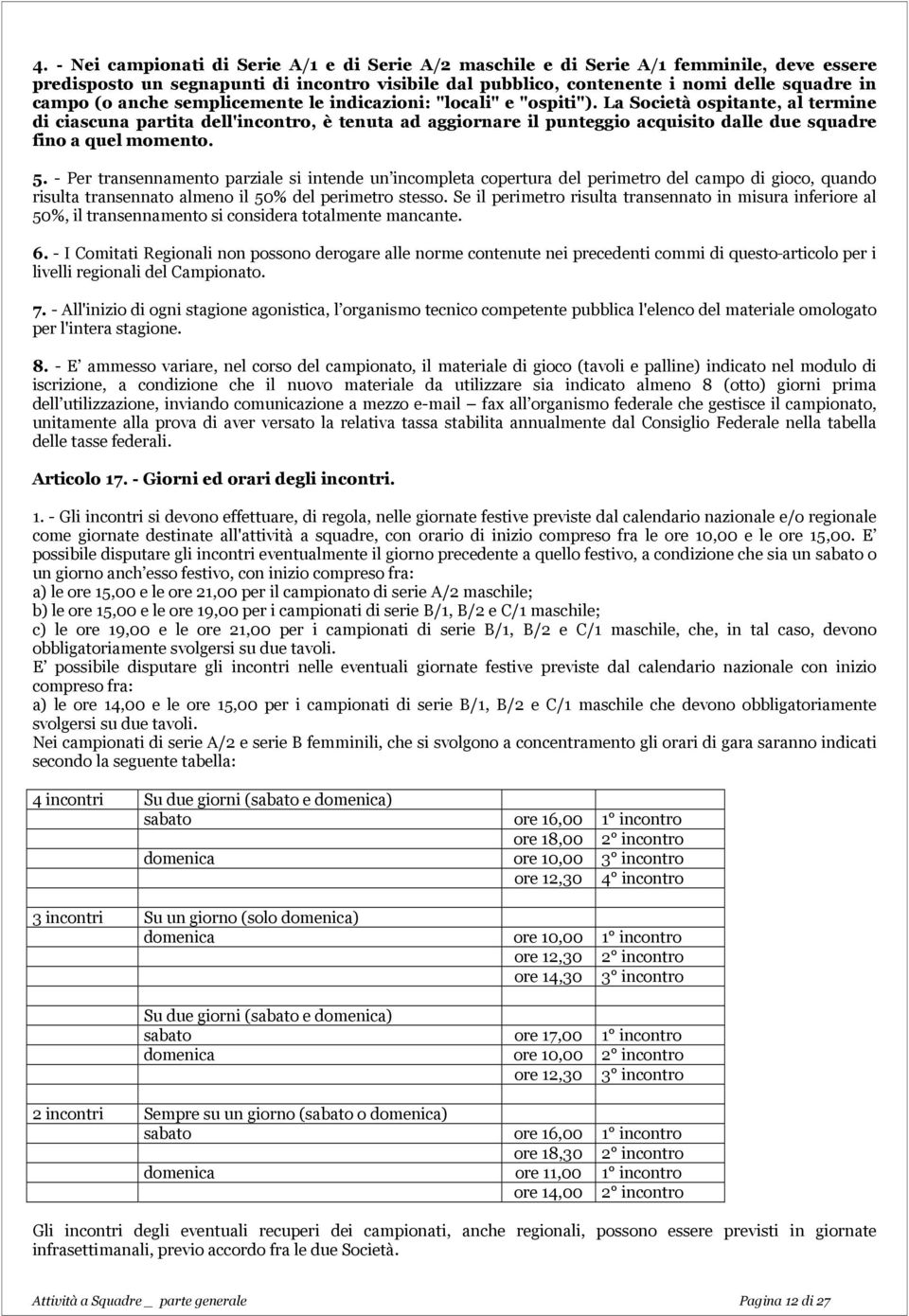 La Società ospitante, al termine di ciascuna partita dell'incontro, è tenuta ad aggiornare il punteggio acquisito dalle due squadre fino a quel momento. 5.