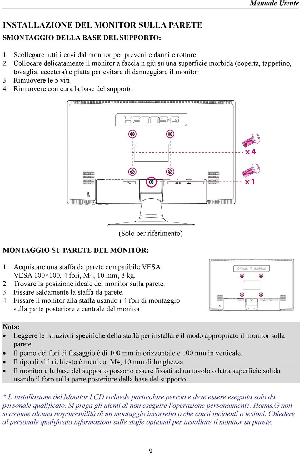 Rimuovere con cura la base del supporto. MONTAGGIO SU PARETE DEL MONITOR: (Solo per riferimento) 1. Acquistare una staffa da parete compatibile VESA: VESA 100 100, 4 fori, M4, 10 mm, 8 kg. 2.